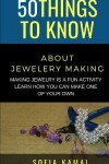 Book cover for 50 Things to Know About Jewelery Making