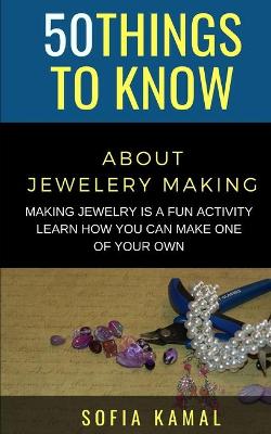 Book cover for 50 Things to Know About Jewelery Making