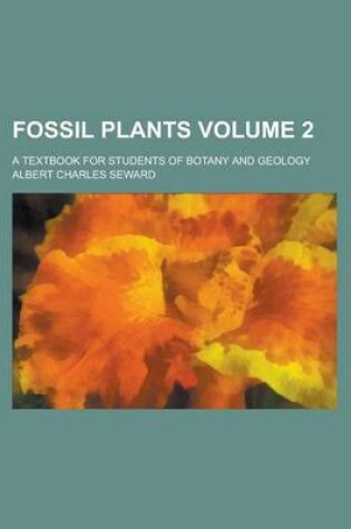 Cover of Fossil Plants; A Textbook for Students of Botany and Geology Volume 2