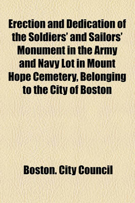 Book cover for Erection and Dedication of the Soldiers' and Sailors' Monument in the Army and Navy Lot in Mount Hope Cemetery, Belonging to the City of Boston