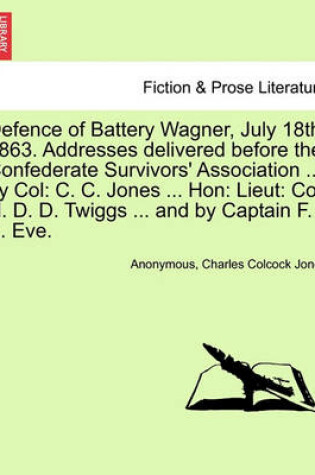 Cover of Defence of Battery Wagner, July 18th 1863. Addresses delivered before the Confederate Survivors' Association ... by Col