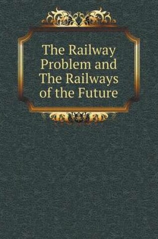 Cover of The Railway Problem and The Railways of the Future