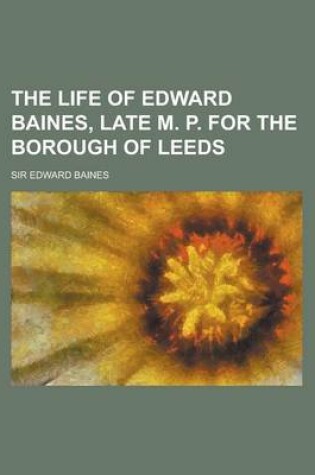 Cover of The Life of Edward Baines, Late M. P. for the Borough of Leeds