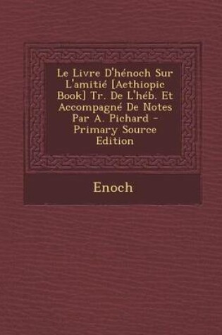 Cover of Le Livre D'Henoch Sur L'Amitie [Aethiopic Book] Tr. de L'Heb. Et Accompagne de Notes Par A. Pichard