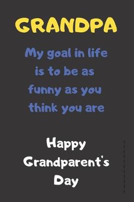 Book cover for Grandpa My Goal In Life Is To Be As Funny As You Think You Are