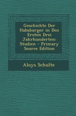 Cover of Geschichte Der Habsburger in Den Ersten Drei Jahrhunderten