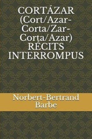 Cover of CORTÁZAR (Cort/Azar-Corta/Zar-Corta/Azar) RÉCITS INTERROMPUS