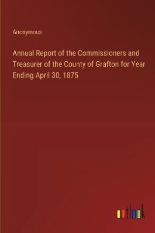 Cover of Annual Report of the Commissioners and Treasurer of the County of Grafton for Year Ending April 30, 1875