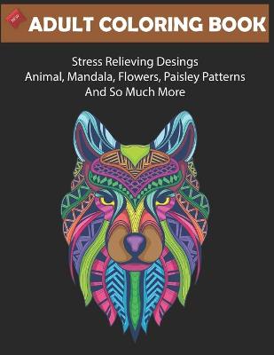 Book cover for New Adult Coloring Book Stress Relieving Desings Animals, Mandala, Flowers, Paisley Patterns And so much More