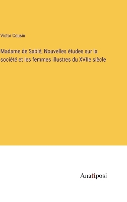Book cover for Madame de Sablé; Nouvelles études sur la société et les femmes illustres du XVIIe siècle