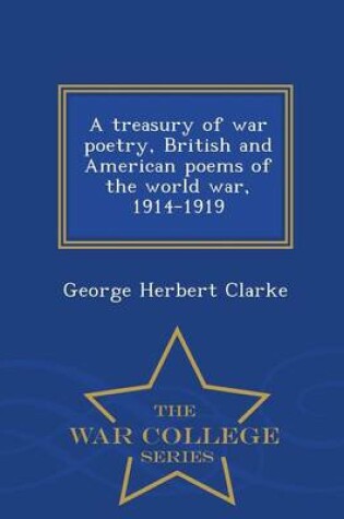 Cover of A Treasury of War Poetry, British and American Poems of the World War, 1914-1919 - War College Series
