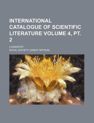 Book cover for International Catalogue of Scientific Literature Volume 4, PT. 2; Chemistry