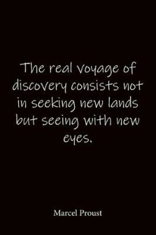 Cover of The real voyage of discovery consists not in seeking new lands but seeing with new eyes. Marcel Proust