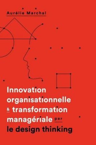 Cover of Innovation Organisationnelle & Transformation Manageriale Par Le Design Thinking