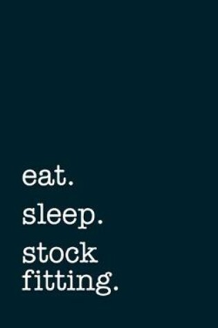 Cover of eat. sleep. stock fitting. - Lined Notebook