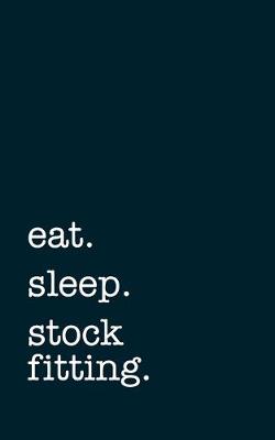 Book cover for eat. sleep. stock fitting. - Lined Notebook