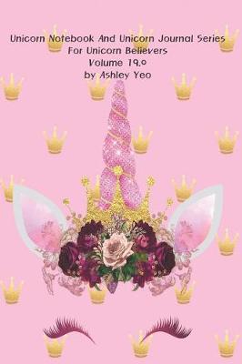 Cover of Unicorn Notebook And Unicorn Journal Series For Unicorn Believers Volume 19.0 by Ashley Yeo