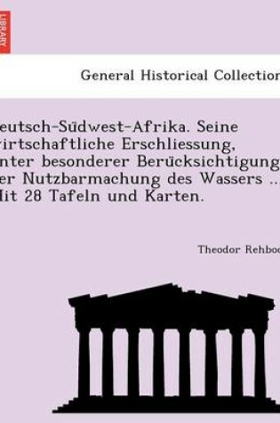 Cover of Deutsch-Su Dwest-Afrika. Seine Wirtschaftliche Erschliessung, Unter Besonderer Beru Cksichtigung Der Nutzbarmachung Des Wassers ... Mit 28 Tafeln Und Karten.