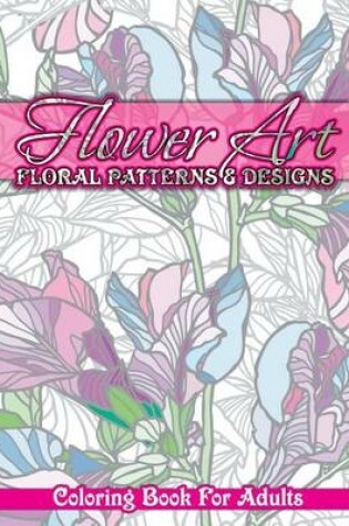 Cover of Flower Art Floral Patterns & Designs Coloring Book For Adults