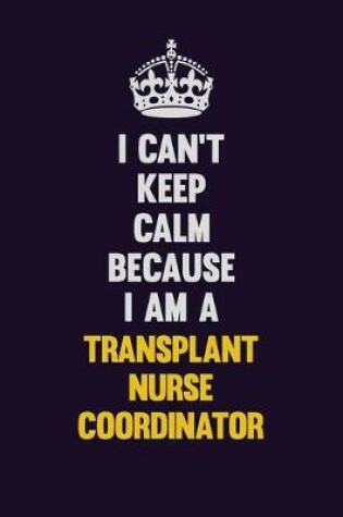 Cover of I Can't Keep Calm Because I Am A Transplant nurse coordinator