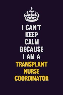 Book cover for I Can't Keep Calm Because I Am A Transplant nurse coordinator