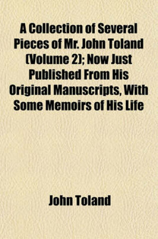 Cover of A Collection of Several Pieces of Mr. John Toland (Volume 2); Now Just Published from His Original Manuscripts, with Some Memoirs of His Life