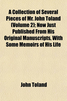 Book cover for A Collection of Several Pieces of Mr. John Toland (Volume 2); Now Just Published from His Original Manuscripts, with Some Memoirs of His Life