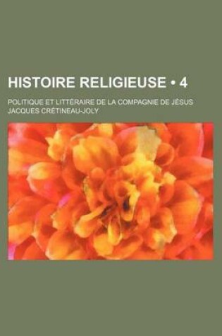 Cover of Histoire Religieuse (4); Politique Et Litteraire de La Compagnie de Jesus