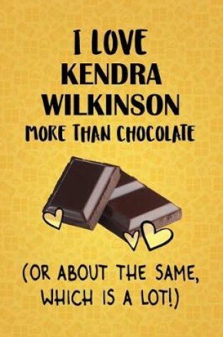 Cover of I Love Kendra Wilkinson More Than Chocolate (Or About The Same, Which Is A Lot!)