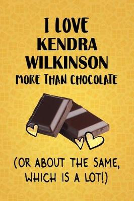 Book cover for I Love Kendra Wilkinson More Than Chocolate (Or About The Same, Which Is A Lot!)