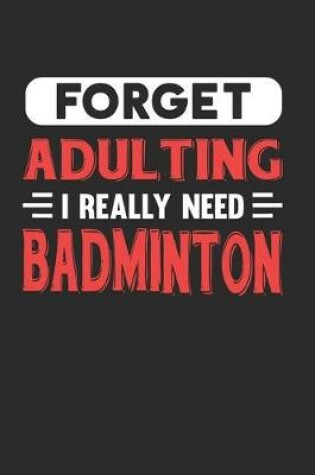 Cover of Forget Adulting I Really Need Badminton