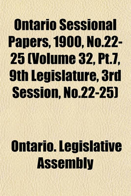 Book cover for Ontario Sessional Papers, 1900, No.22-25 (Volume 32, PT.7, 9th Legislature, 3rd Session, No.22-25)