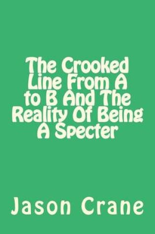 Cover of The Crooked Line From A to B And The Reality Of Being A Specter