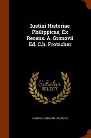 Cover of Iustini Historiae Philippicae, Ex Recens. A. Gronovii Ed. C.H. Frotscher