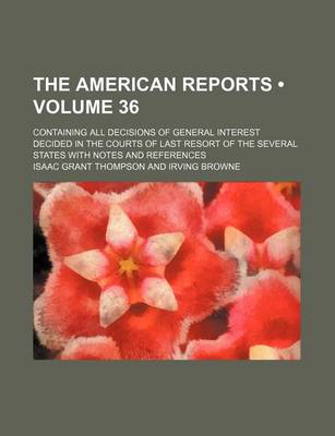 Book cover for The American Reports (Volume 36); Containing All Decisions of General Interest Decided in the Courts of Last Resort of the Several States with Notes a