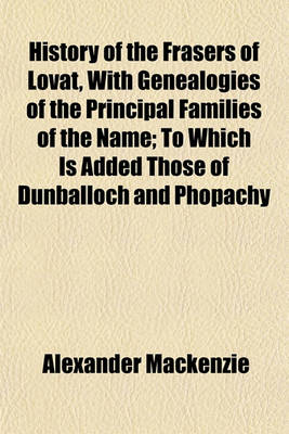 Book cover for History of the Frasers of Lovat, with Genealogies of the Principal Families of the Name; To Which Is Added Those of Dunballoch and Phopachy