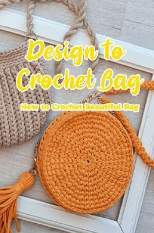 Cover of Design To Crochet Bag