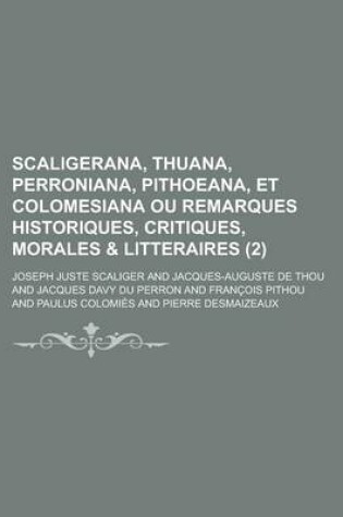 Cover of Scaligerana, Thuana, Perroniana, Pithoeana, Et Colomesiana Ou Remarques Historiques, Critiques, Morales & Litteraires (2)