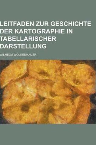 Cover of Leitfaden Zur Geschichte Der Kartographie in Tabellarischer Darstellung