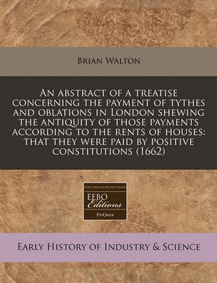 Book cover for An Abstract of a Treatise Concerning the Payment of Tythes and Oblations in London Shewing the Antiquity of Those Payments According to the Rents of Houses