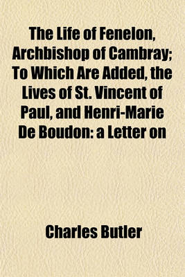 Book cover for The Life of Fenelon, Archbishop of Cambray; To Which Are Added, the Lives of St. Vincent of Paul, and Henri-Marie de Boudon a Letter on Antient and Modern Music and Historical Minutes of the Society of Jesus