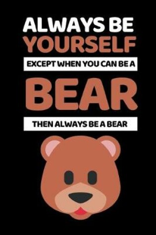 Cover of Always Be Yourself Except You Can Be A Bear