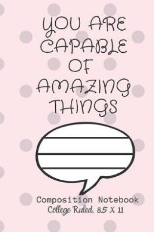 Cover of YOU ARE CAPABLE OF AMAZING THINGS Composition Notebook - College Ruled, 8.5 x 11