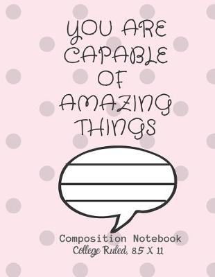 Book cover for YOU ARE CAPABLE OF AMAZING THINGS Composition Notebook - College Ruled, 8.5 x 11