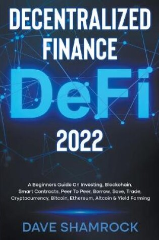 Cover of Decentralized Finance (DeFi) 2023 A Beginners Guide On Investing, Blockchain, Smart Contracts, Peer To Peer, Borrow, Save, Trade, Cryptocurrency, Bitcoin, Ethereum, Altcoin & Yield Farming