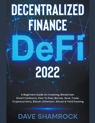 Book cover for Decentralized Finance (DeFi) 2023 A Beginners Guide On Investing, Blockchain, Smart Contracts, Peer To Peer, Borrow, Save, Trade, Cryptocurrency, Bitcoin, Ethereum, Altcoin & Yield Farming