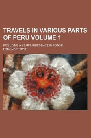 Cover of Travels in Various Parts of Peru Volume 1; Including a Year's Residence in Potosi