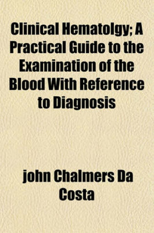 Cover of Clinical Hematolgy; A Practical Guide to the Examination of the Blood with Reference to Diagnosis