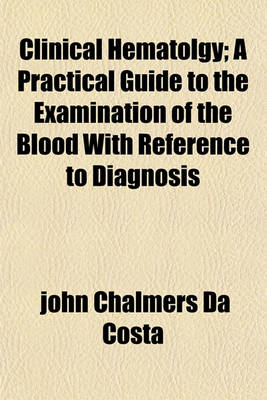 Book cover for Clinical Hematolgy; A Practical Guide to the Examination of the Blood with Reference to Diagnosis