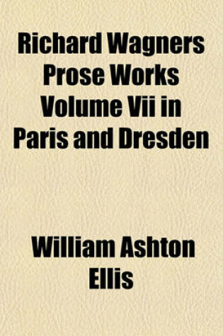 Cover of Richard Wagners Prose Works Volume VII in Paris and Dresden